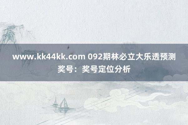 www.kk44kk.com 092期林必立大乐透预测奖号：奖号定位分析