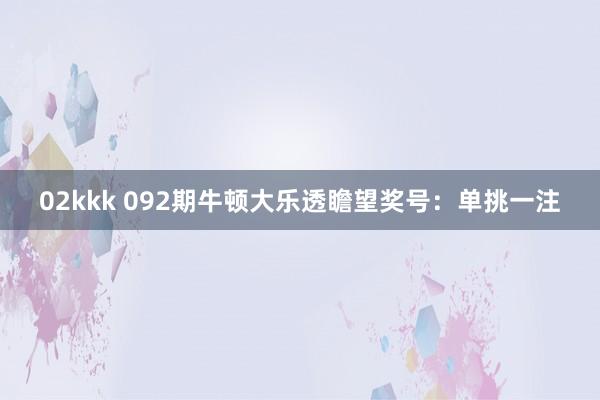 02kkk 092期牛顿大乐透瞻望奖号：单挑一注