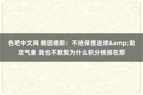 色吧中文网 赖因德斯：不绝保捏进球&助攻气象 我也不默契为什么积分榜排在那