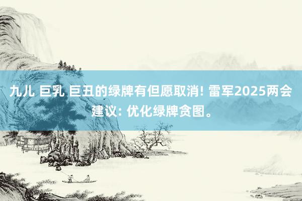 九儿 巨乳 巨丑的绿牌有但愿取消! 雷军2025两会建议: 优化绿牌贪图。