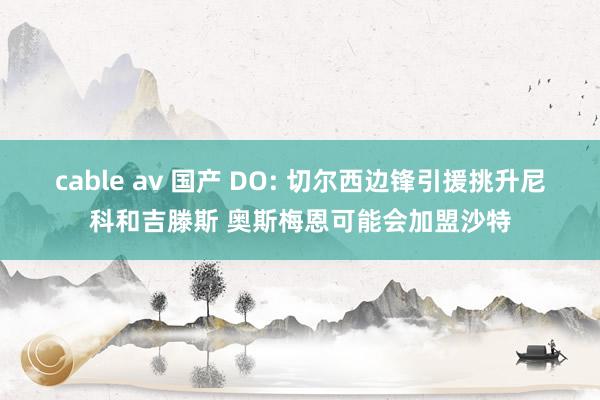 cable av 国产 DO: 切尔西边锋引援挑升尼科和吉滕斯 奥斯梅恩可能会加盟沙特