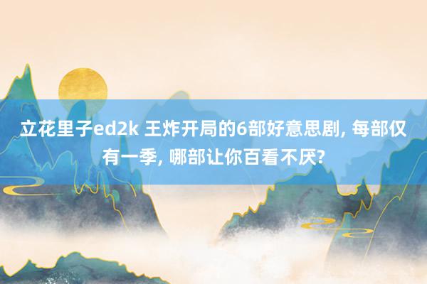 立花里子ed2k 王炸开局的6部好意思剧, 每部仅有一季, 哪部让你百看不厌?