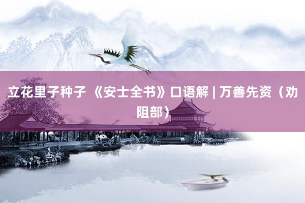 立花里子种子 《安士全书》口语解 | 万善先资（劝阻部）