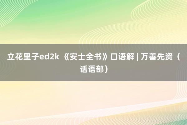 立花里子ed2k 《安士全书》口语解 | 万善先资（话语部）