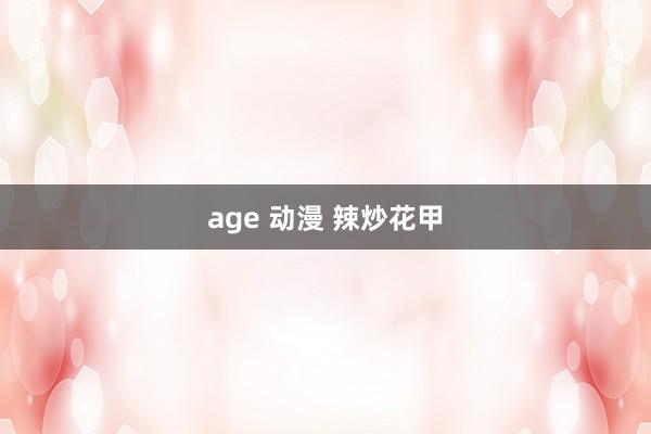 age 动漫 辣炒花甲