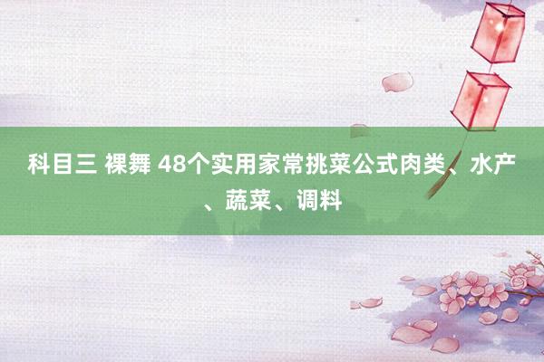 科目三 裸舞 48个实用家常挑菜公式肉类、水产、蔬菜、调料